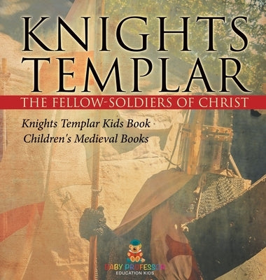 Knights Templar the Fellow-Soldiers of Christ Knights Templar Kids Book Children's Medieval Books by Baby Professor