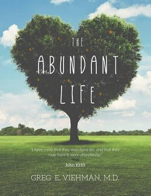 The Abundant Life by Greg E. Viehman M. D.