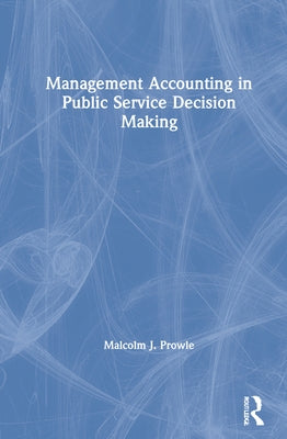 Management Accounting in Public Service Decision Making by Prowle, Malcolm J.