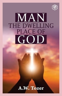 Man The Dwelling Place of God by Tozer, A. W.