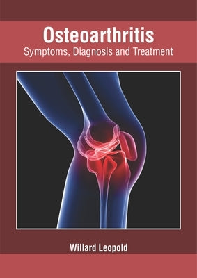 Osteoarthritis: Symptoms, Diagnosis and Treatment by Leopold, Willard