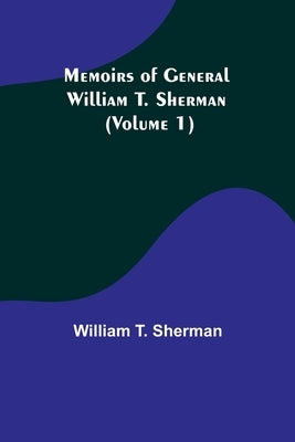Memoirs of General William T. Sherman (Volume 1) by T. Sherman, William