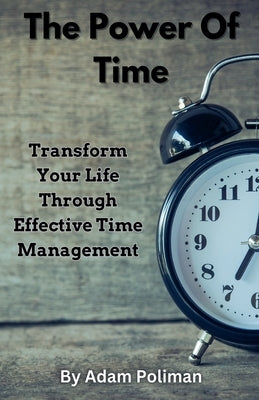 The Power of Time: Transform Your Life through Effective Time Management by Poliman, Adam