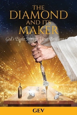 The Diamond and Its Maker: God's Eight Steps to Your Brilliant Cut by Gonzalez, Edward V.