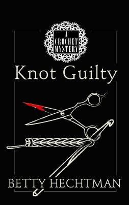 Knot Guilty: A Crochet Mystery by Hechtman, Betty