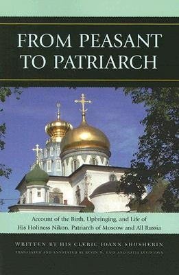 From Peasant to Patriarch: Account of the Birth, Upbringing, and Life of His Holiness Nikon, Patriarch of Moscow and All Russia by Shusherin, Ioann
