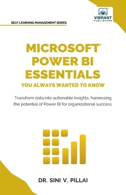 Microsoft Power BI Essentials You Always Wanted to Know: Master Data Transformation, Visualizations, AI Integration & Reporting for Smarter Business I by Pillai, Sini V.