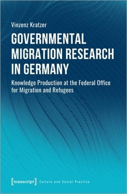 Governmental Migration Research in Germany: Knowledge Production at the Federal Office for Migration and Refugees by Kratzer, Vinzenz