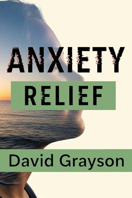 Anxiety Relief: The Teen and Young Adult Toolkit to Master Your Thoughts, Face Your Fears, and Build a Resilient Life by Grayson, David