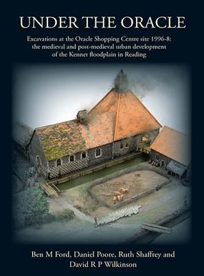 Under the Oracle: Excavations at the Oracle Shopping Centre Site 1996-8: The Medieval and Post-Medieval Urban Development of the Kennet Floodplain in by Ford, Ben M.