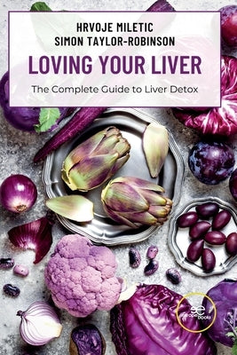 LOVING YOUR LIVER The Complete Guide to Liver Detox by Miletic, Hrvoje