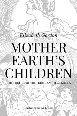 Mother Earth's Children; The Frolics of the Fruits and Vegetables: Illustrated by Ross, M. T.