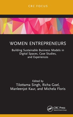 Women Entrepreneurs: Building Sustainable Business Models in Digital Spaces, Case Studies, and Experiences by Singh, Tilottama