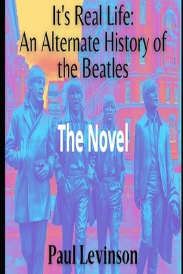 It's Real Life: An Alternate History of The Beatles by Levinson, Paul