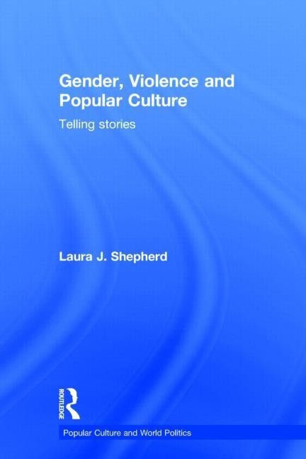 Gender, Violence and Popular Culture: Telling Stories by Shepherd, Laura J.