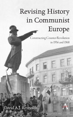 Revising History in Communist Europe: Constructing Counter-Revolution in 1956 and 1968 by Reynolds, David A. J.