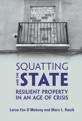 Squatting and the State: Resilient Property in an Age of Crisis by Fox O'Mahony, Lorna