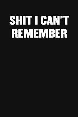 Shit I Can't Remember: A Humorous Workplace Approach To Counting The Hours Until Quitting Time by Blank Notebooks, Sarcastic Funny