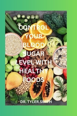 Control Your Blood Sugar Level with Healthy Food by Smith, Tyler