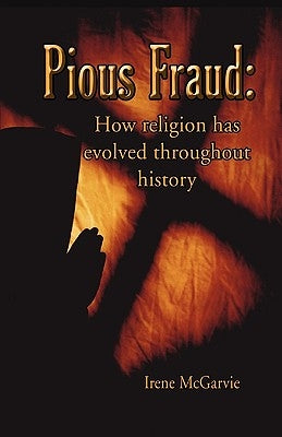 Pious Fraud: How Religion Has Evolved Throughout History by McGarvie, Irene