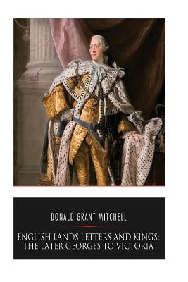 English Lands Letters and Kings: The Later Georges to Victoria by Mitchell, Donald Grant