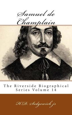 Samuel de Champlain: The Riverside Biographical Series Volume 14 by Sedgewick Jr, H. D.
