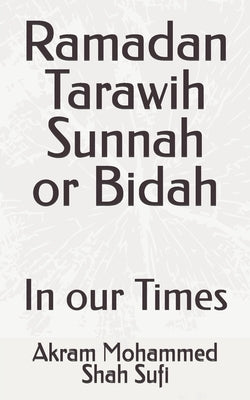Ramadan Tarawih Sunnah or Bidah: In our Times by Mohammed Shah Sufi, Akram