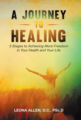 A Journey to Healing: 5 Stages to Achieving More Freedom in Your Health and Your Life by Allen, D. C. Psc D.