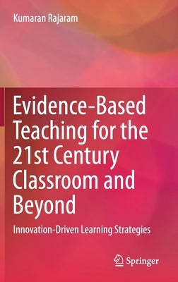 Evidence-Based Teaching for the 21st Century Classroom and Beyond: Innovation-Driven Learning Strategies by Rajaram, Kumaran