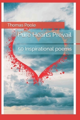 Pure Hearts Prevail: 50 Inspirational poems by Poole, Thomas