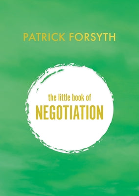 The Little Book of Negotiation: How to Get What You Want by Forsyth, Patrick