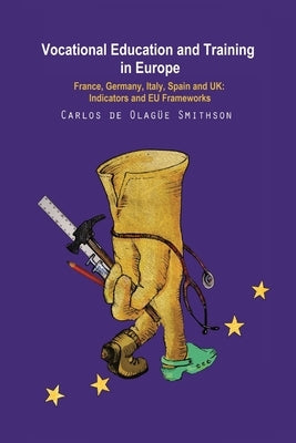 Vocational Education and Training in Europe: France, Germany, Italy, Spain and UK: Indicators and EU frameworks by de Olagüe-Smithson, Carlos