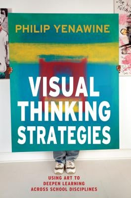 Visual Thinking Strategies: Using Art to Deepen Learning Across School Disciplines by Yenawine, Philip