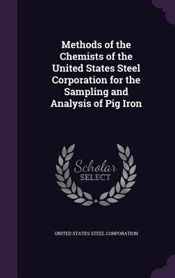 Methods of the Chemists of the United States Steel Corporation for the Sampling and Analysis of Pig Iron by United States Steel Corporation