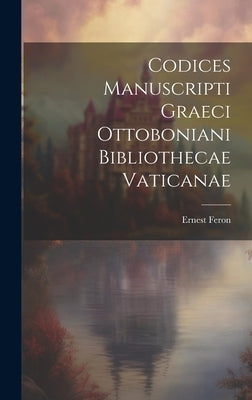 Codices Manuscripti Graeci Ottoboniani Bibliothecae Vaticanae by Feron, Ernest