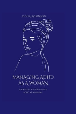 Managing ADHD As A Woman: Strategies To Coping With ADHD As A Woman by Robinson, Fiona
