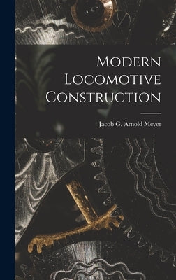 Modern Locomotive Construction by Meyer, Jacob G. Arnold