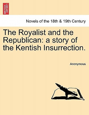 The Royalist and the Republican: A Story of the Kentish Insurrection. by Anonymous