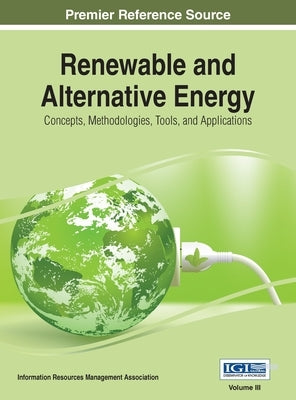Renewable and Alternative Energy: Concepts, Methodologies, Tools, and Applications, VOL 3 by Management Association, Information Reso