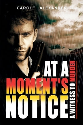 At a Moment's Notice: A Witness to Murder by Alexander, Carole