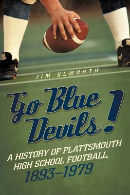 Go Blue Devils!: A History of Plattsmouth High School Football, 1893-1979 by Elworth, Jim