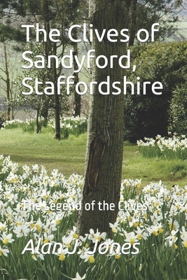 The Clives of Sandyford, Staffordshire: The Legend of the Clives by Jones, Alan J.