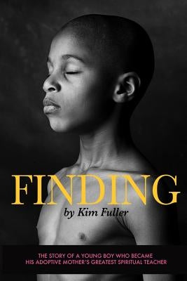 Finding: The story of a young boy who becomes his adoptive mothers's greatest spiritual teacher by Fuller, Kim