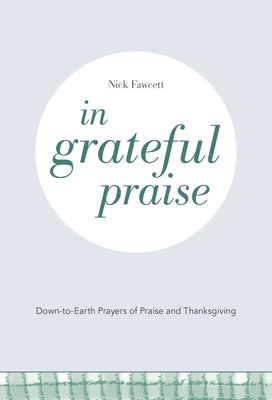 In Grateful Praise: Down-to-Earth Prayers of Praise and Thanksgiving by Fawcett, Nick