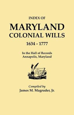 Index to Maryland Colonial Wills, 1634-1777, in the Hall of Records, Annapolis, Maryland by Magruder, James M., Jr.