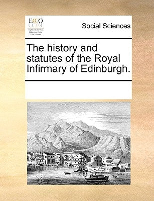 The History and Statutes of the Royal Infirmary of Edinburgh. by Multiple Contributors