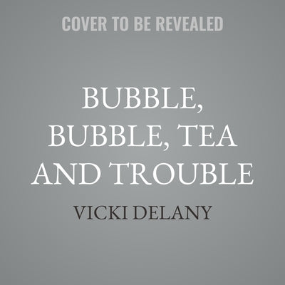 Bubble, Bubble, Tea and Trouble by Delany, Vicki