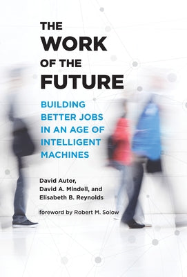 The Work of the Future: Building Better Jobs in an Age of Intelligent Machines by Autor, David