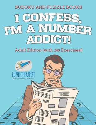 I Confess, I'm a Number Addict! Sudoku and Puzzle Books Adult Edition (with 240 Exercises!) by Speedy Publishing