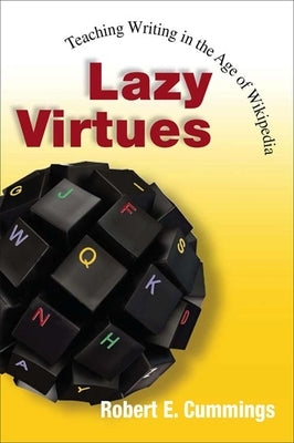 Lazy Virtues: Teaching Writing in the Age of Wikipedia by Cummings, Robert E.
